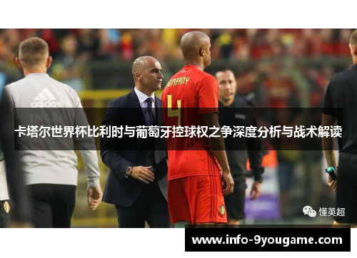 卡塔尔世界杯比利时与葡萄牙控球权之争深度分析与战术解读