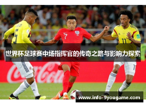 世界杯足球赛中场指挥官的传奇之路与影响力探索