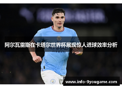 阿尔瓦雷斯在卡塔尔世界杯展现惊人进球效率分析