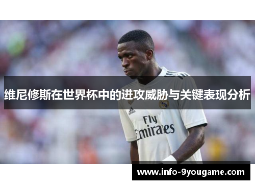 维尼修斯在世界杯中的进攻威胁与关键表现分析