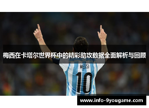 梅西在卡塔尔世界杯中的精彩助攻数据全面解析与回顾