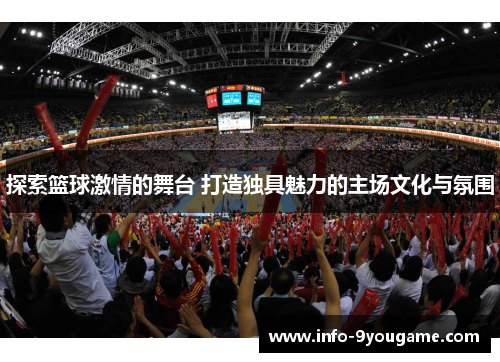 探索篮球激情的舞台 打造独具魅力的主场文化与氛围
