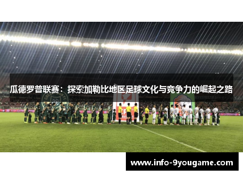 瓜德罗普联赛：探索加勒比地区足球文化与竞争力的崛起之路