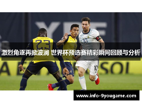 激烈角逐再掀波澜 世界杯预选赛精彩瞬间回顾与分析