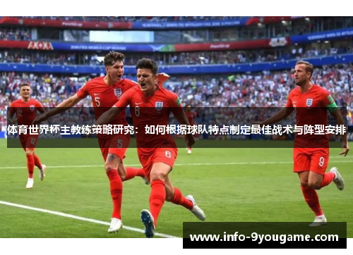 体育世界杯主教练策略研究：如何根据球队特点制定最佳战术与阵型安排