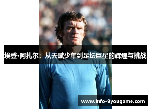 埃登·阿扎尔：从天赋少年到足坛巨星的辉煌与挑战