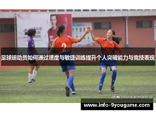 足球运动员如何通过速度与敏捷训练提升个人突破能力与竞技表现