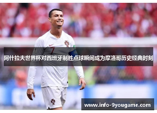 阿什拉夫世界杯对西班牙制胜点球瞬间成为摩洛哥历史经典时刻