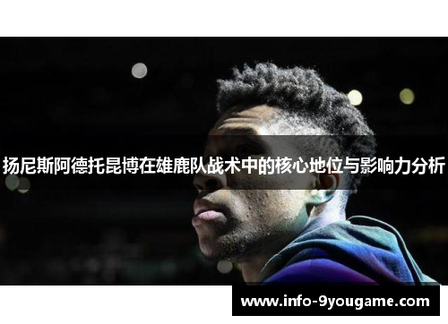扬尼斯阿德托昆博在雄鹿队战术中的核心地位与影响力分析
