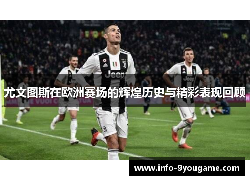 尤文图斯在欧洲赛场的辉煌历史与精彩表现回顾