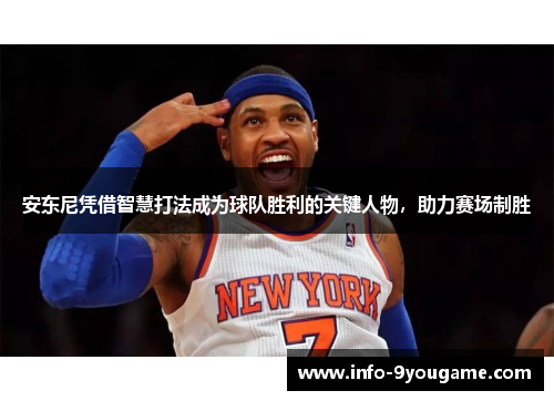 安东尼凭借智慧打法成为球队胜利的关键人物，助力赛场制胜