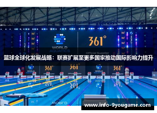 篮球全球化发展战略：联赛扩展至更多国家推动国际影响力提升