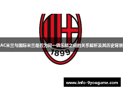 AC米兰与国际米兰是否为同一俱乐部之间的关系解析及其历史背景