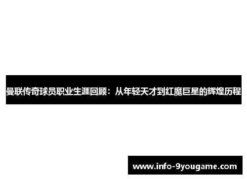 曼联传奇球员职业生涯回顾：从年轻天才到红魔巨星的辉煌历程