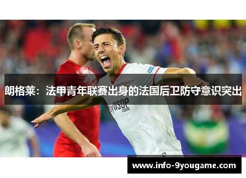 朗格莱：法甲青年联赛出身的法国后卫防守意识突出