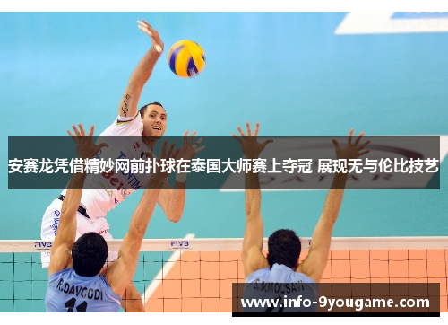安赛龙凭借精妙网前扑球在泰国大师赛上夺冠 展现无与伦比技艺