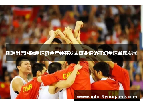 姚明出席国际篮球协会年会并发表重要讲话推动全球篮球发展