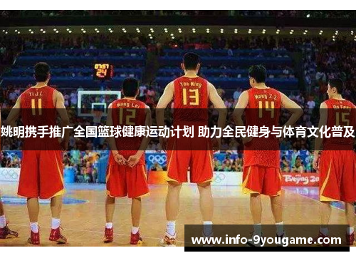 姚明携手推广全国篮球健康运动计划 助力全民健身与体育文化普及