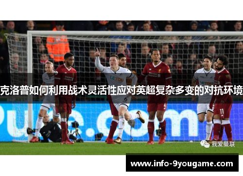 克洛普如何利用战术灵活性应对英超复杂多变的对抗环境