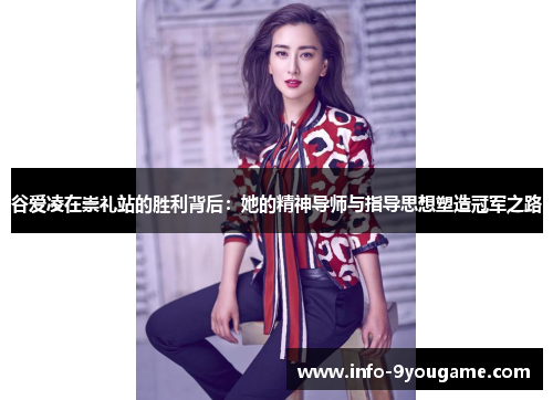 谷爱凌在崇礼站的胜利背后：她的精神导师与指导思想塑造冠军之路