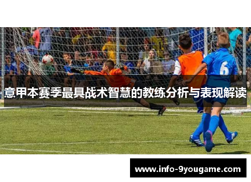 意甲本赛季最具战术智慧的教练分析与表现解读