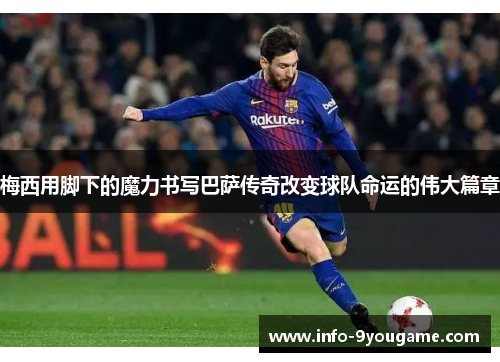 梅西用脚下的魔力书写巴萨传奇改变球队命运的伟大篇章