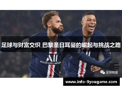 足球与财富交织 巴黎圣日耳曼的崛起与挑战之路