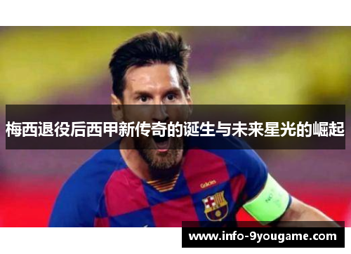 梅西退役后西甲新传奇的诞生与未来星光的崛起