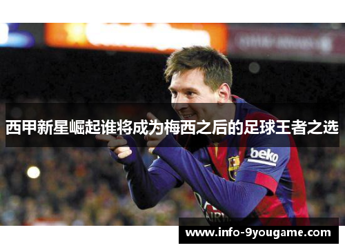 西甲新星崛起谁将成为梅西之后的足球王者之选