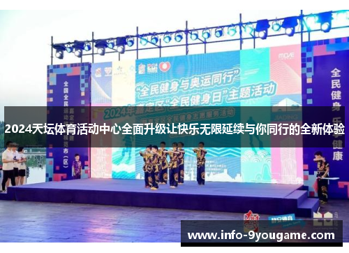 2024天坛体育活动中心全面升级让快乐无限延续与你同行的全新体验