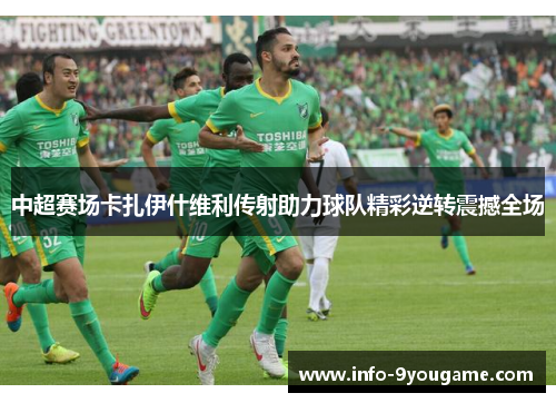中超赛场卡扎伊什维利传射助力球队精彩逆转震撼全场
