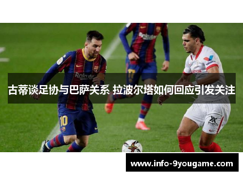 古蒂谈足协与巴萨关系 拉波尔塔如何回应引发关注