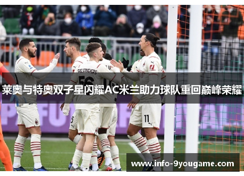 莱奥与特奥双子星闪耀AC米兰助力球队重回巅峰荣耀