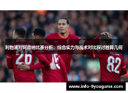 利物浦对阿森纳比赛分析：综合实力与战术对比探讨胜算几何