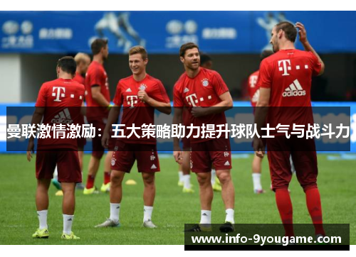 曼联激情激励：五大策略助力提升球队士气与战斗力