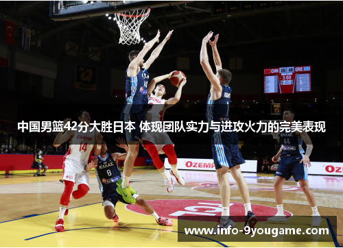 中国男篮42分大胜日本 体现团队实力与进攻火力的完美表现