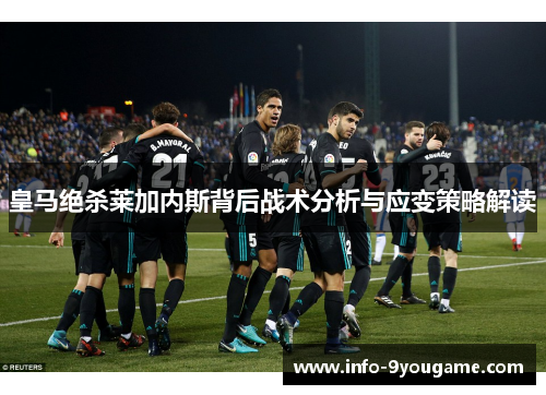 皇马绝杀莱加内斯背后战术分析与应变策略解读