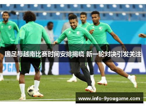 国足与越南比赛时间安排揭晓 新一轮对决引发关注