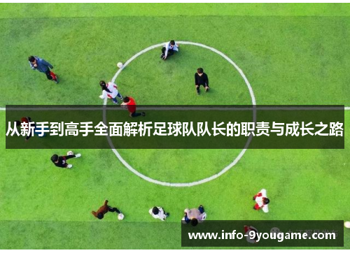 从新手到高手全面解析足球队队长的职责与成长之路
