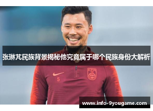 张琳芃民族背景揭秘他究竟属于哪个民族身份大解析