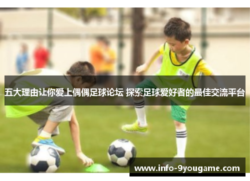 五大理由让你爱上偶偶足球论坛 探索足球爱好者的最佳交流平台