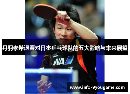 丹羽孝希退赛对日本乒乓球队的五大影响与未来展望