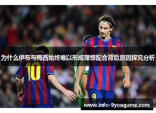 为什么伊布与梅西始终难以形成理想配合背后原因探究分析