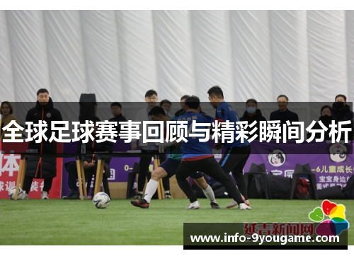 全球足球赛事回顾与精彩瞬间分析